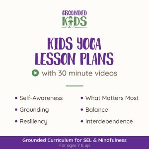 Kids Yoga Lesson Plans with 30 minute videos: Self-Awareness, Grounding, Resiliency, What Matters Most, Balance and Interdependence. Grounded Curriculum for SEL and Mindfulness, for ages 7 and up.